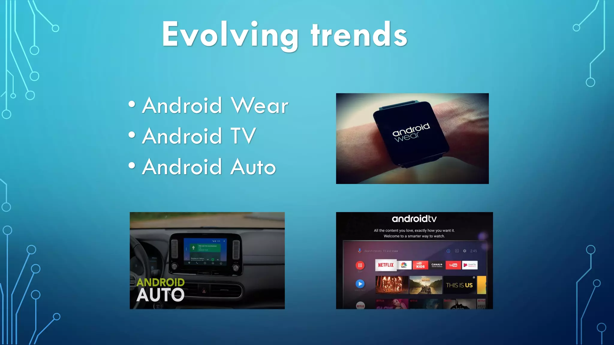 Evolving trends
• Android Wear
• Android TV
• Android Auto
 
