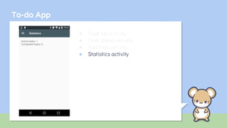 To-do App
● Task list activity
● Task detail activity
● Add task activity
● Statistics activity
 