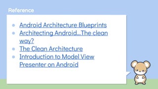 Reference
● Android Architecture Blueprints
● Architecting Android…The clean
way?
● The Clean Architecture
● Introduction to Model View
Presenter on Android
 
