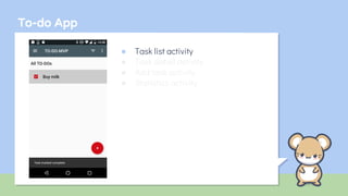 To-do App
● Task list activity
● Task detail activity
● Add task activity
● Statistics activity
 
