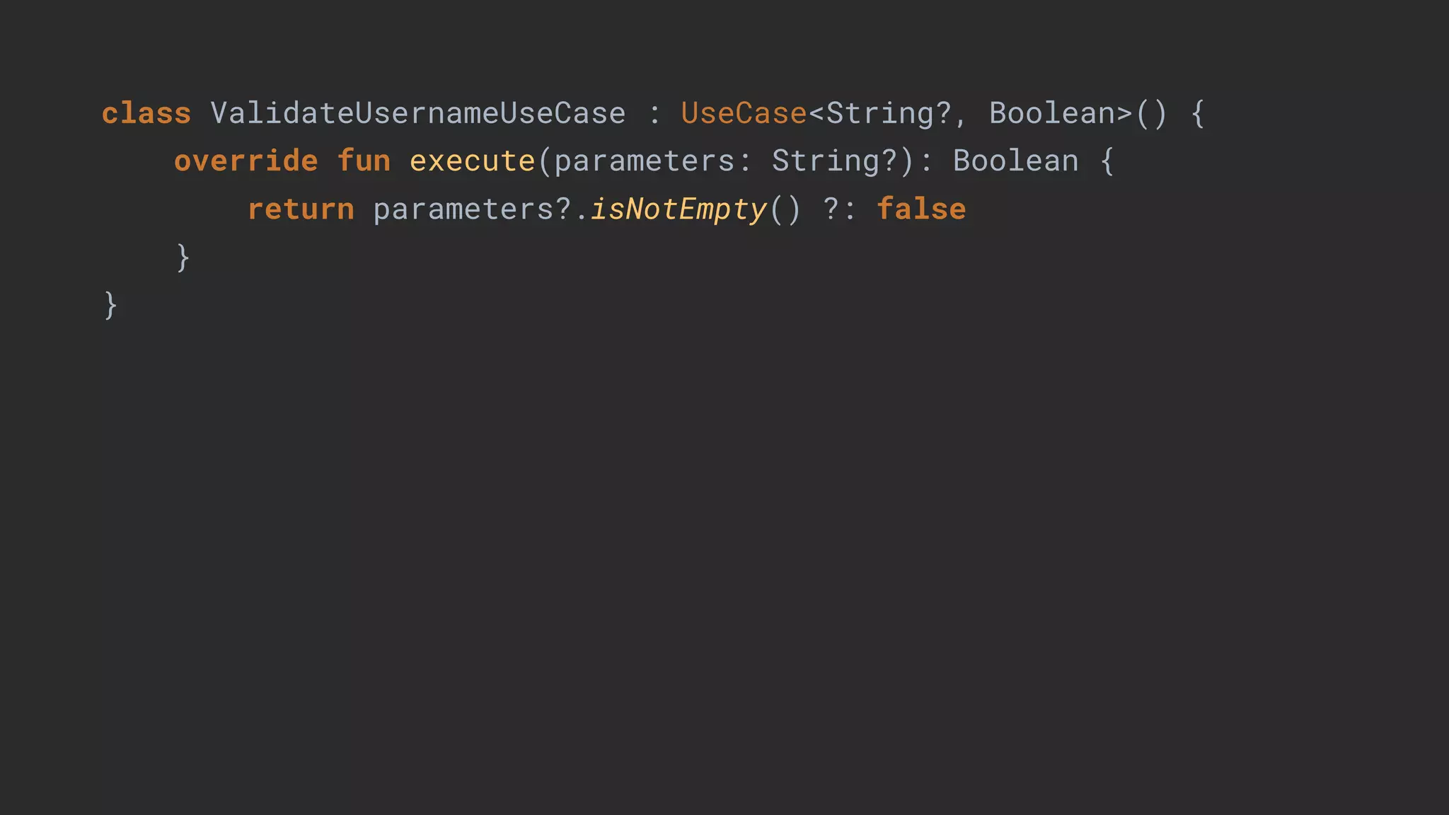 class ValidateUsernameUseCase : UseCase<String?, Boolean>() {
override fun execute(parameters: String?): Boolean {
return parameters?.isNotEmpty() ?: false
}
}
 
