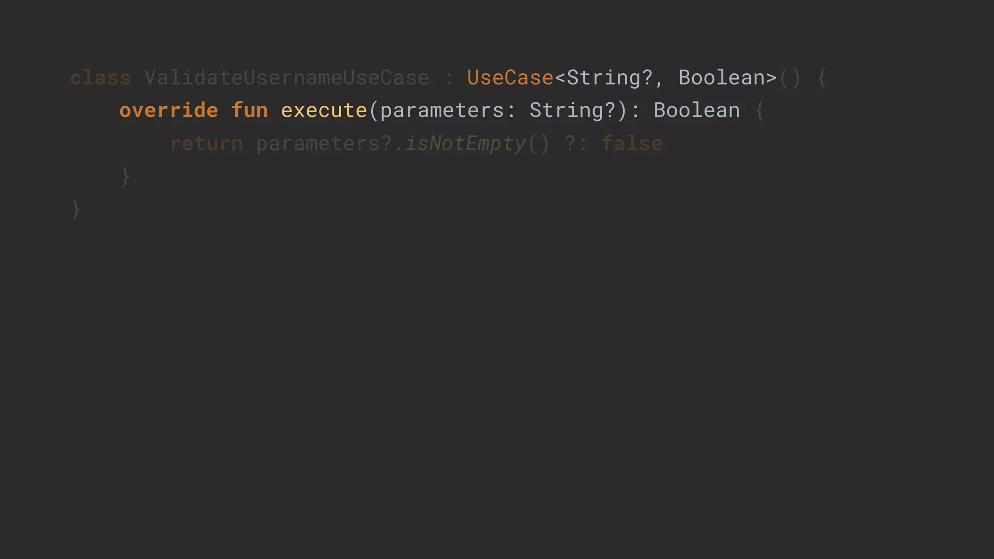 class ValidateUsernameUseCase : UseCase<String?, Boolean>() {
override fun execute(parameters: String?): Boolean {
return parameters?.isNotEmpty() ?: false
}
}
 
