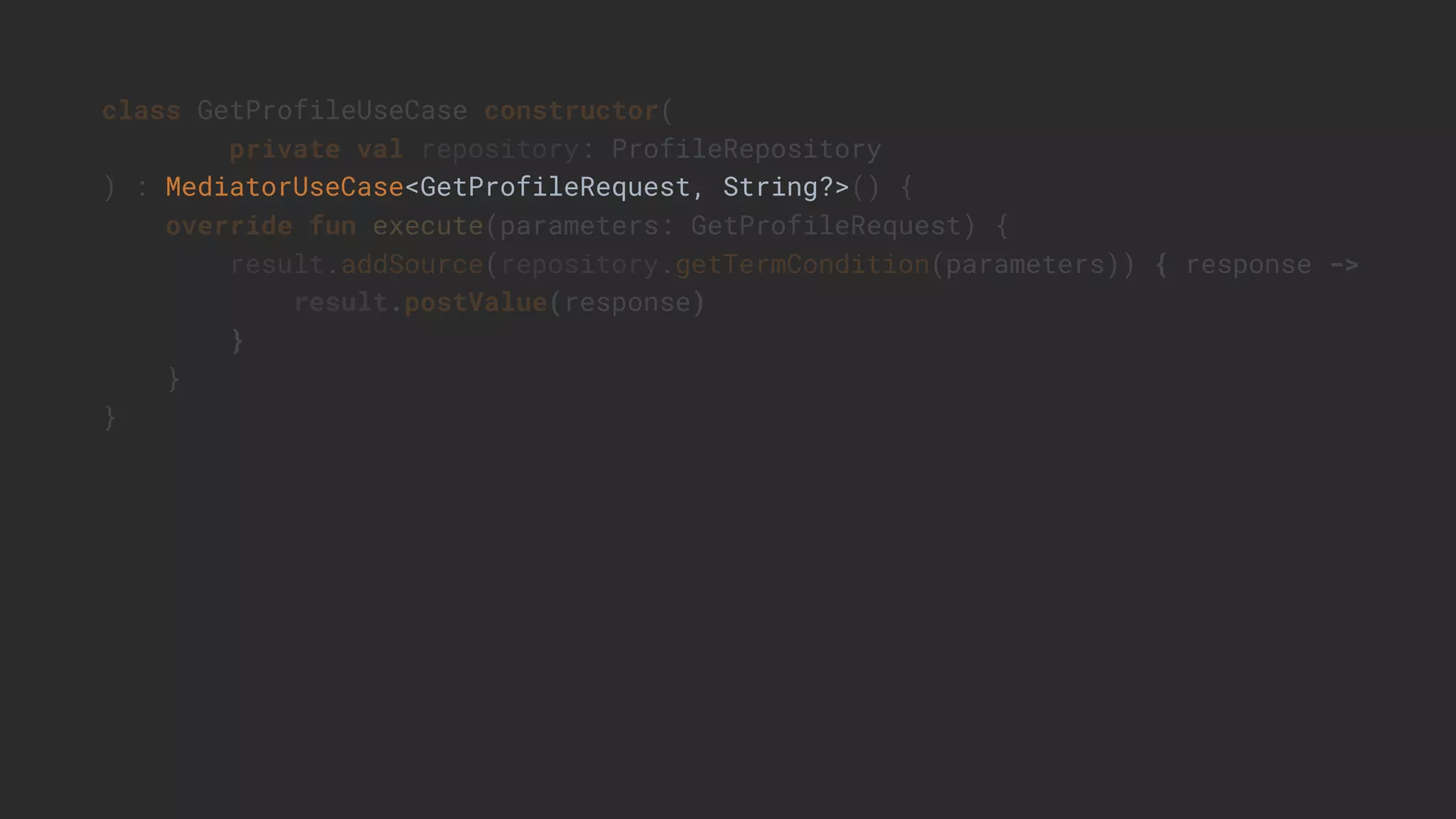 class GetProfileUseCase constructor(
private val repository: ProfileRepository
) : MediatorUseCase<GetProfileRequest, String?>() {
override fun execute(parameters: GetProfileRequest) {
result.addSource(repository.getTermCondition(parameters)) { response ->
result.postValue(response)
}
}
}
 