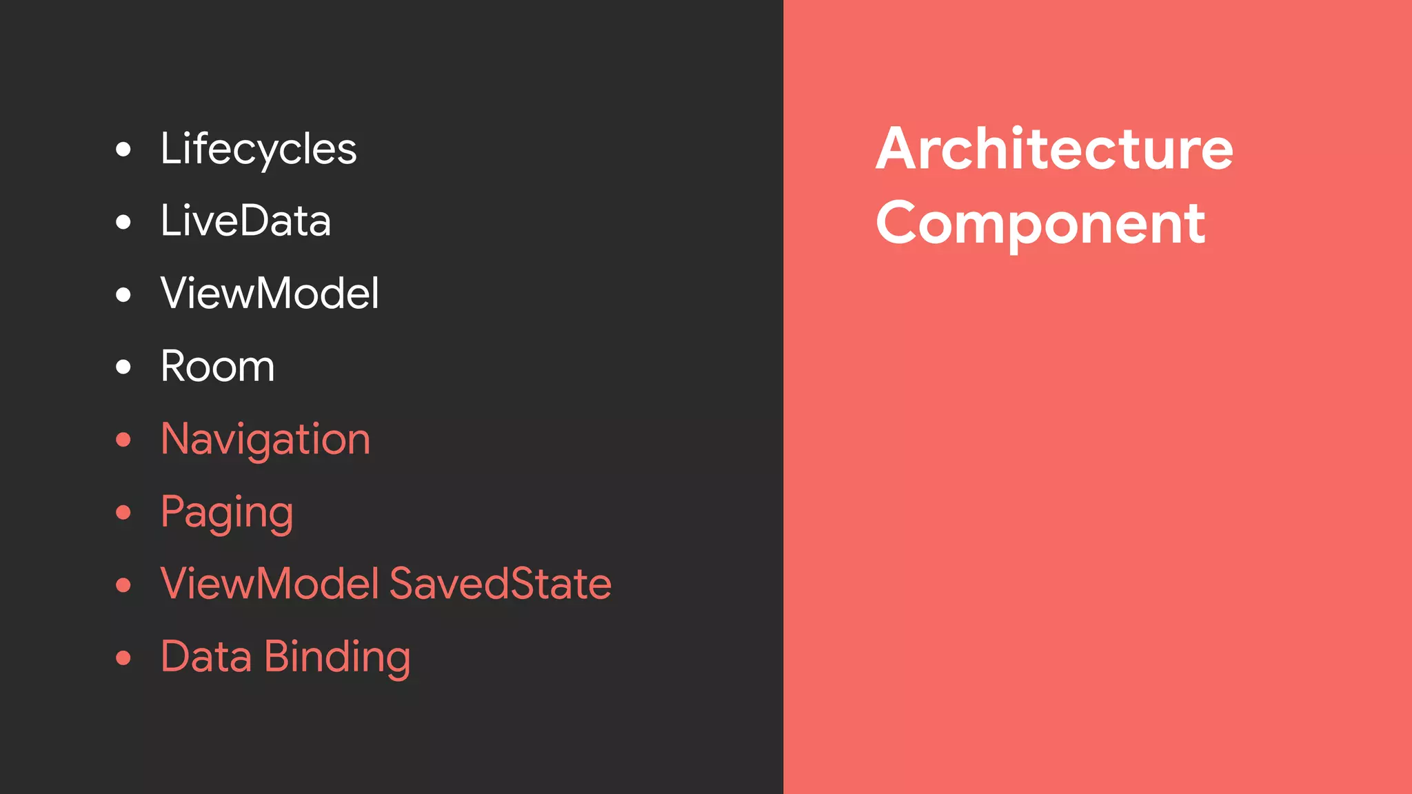 Architecture

Component
• Lifecycles

• LiveData

• ViewModel

• Room

• Navigation

• Paging

• ViewModel SavedState

• Data Binding
 