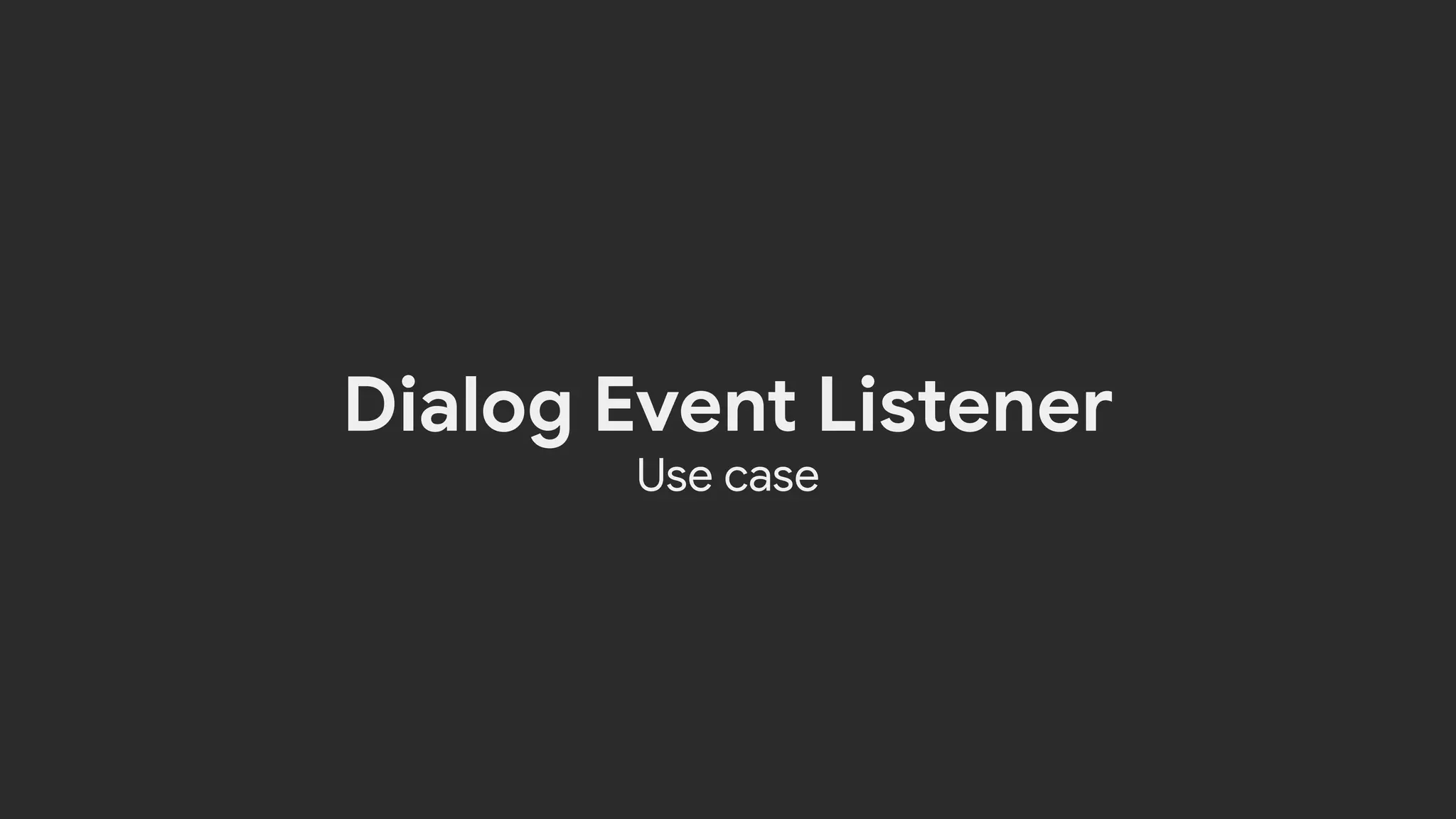 Dialog Event Listener
Use case
 