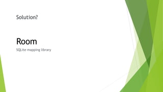 Solution?
Room
SQLite mapping library
 