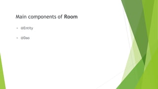 Main components of Room
- @Entity
- @Dao
 