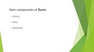 Main components of Room
- @Entity
- @Dao
- @Database
 