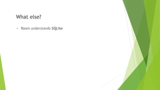 What else?
- Room understands SQLite
 