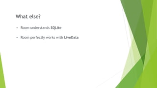 What else?
- Room understands SQLite
- Room perfectly works with LiveData
 