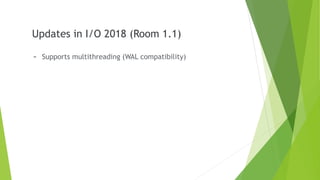 - Supports multithreading (WAL compatibility)
Updates in I/O 2018 (Room 1.1)
 