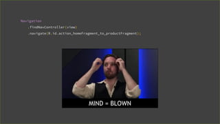 Navigation
.findNavController(view)
.navigate(R.id.action_homeFragment_to_productFragment);
MIND = BLOWN
 