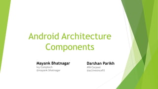 Android Architecture
Components
Mayank Bhatnagar
Ivy Comptech
@mayank.bhatnagar
Darshan Parikh
AYA Carpool
@activesince93
 