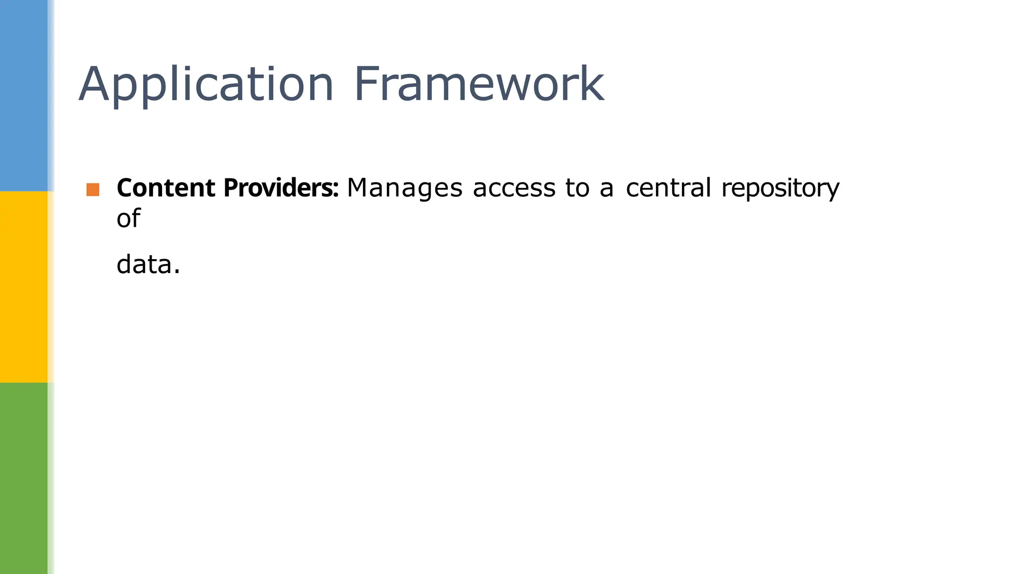▪ Content Providers: Manages access to a central repository
of
data.
Application Framework
 