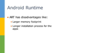 ▪ ART has disadvantages like:
▪ Larger memory footprint
▪ Longer installation process for the
apps
Android Runtime
 