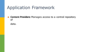 ▪ Content Providers: Manages access to a central repository
of
data.
Application Framework
 