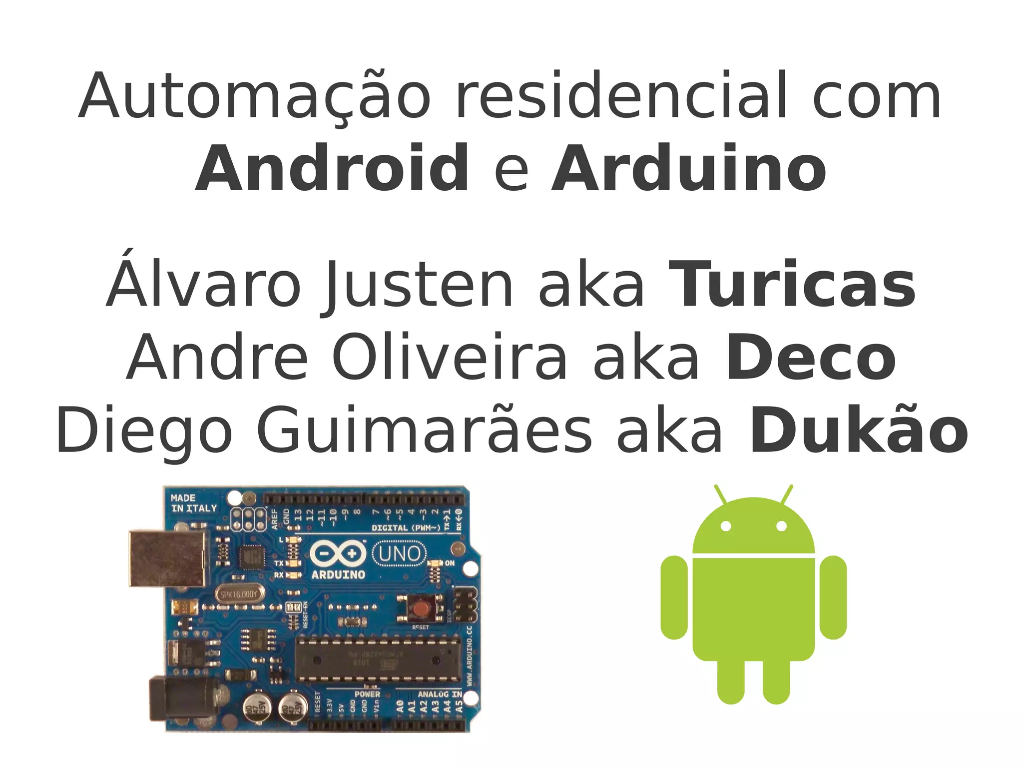Automação residencial com Android e Arduino Álvaro Justen aka Turicas Andre Oliveira aka Deco Diego Guimarães aka Dukão
