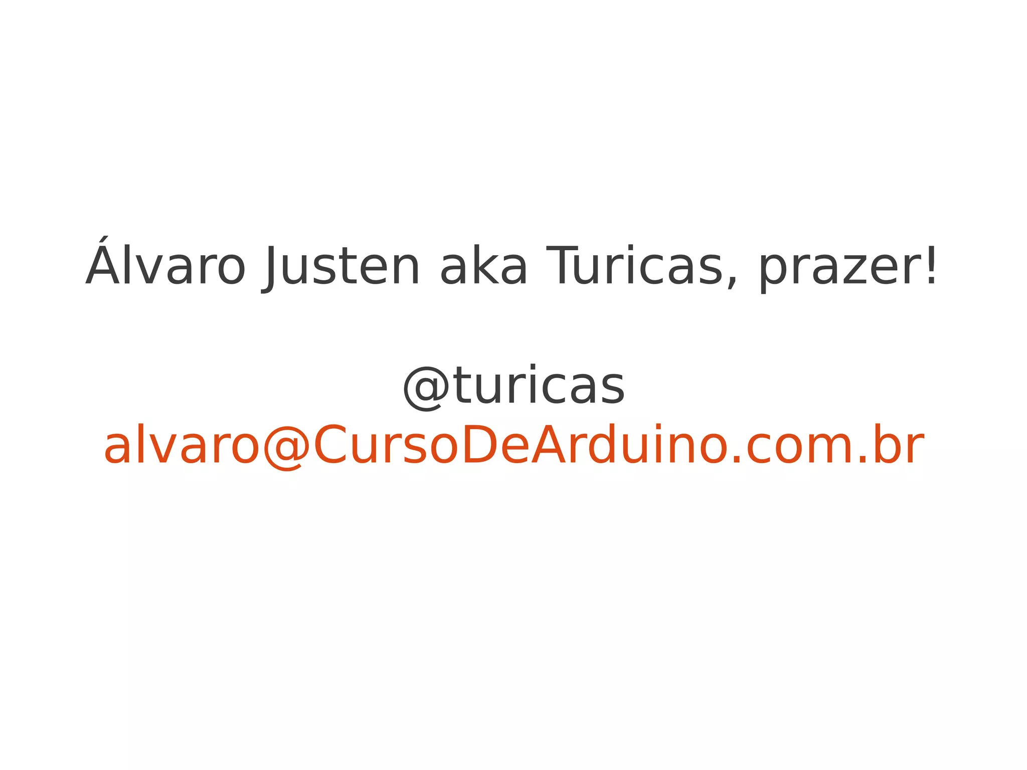 Álvaro Justen aka Turicas, prazer! @turicas alvaro@CursoDeArduino.com.br