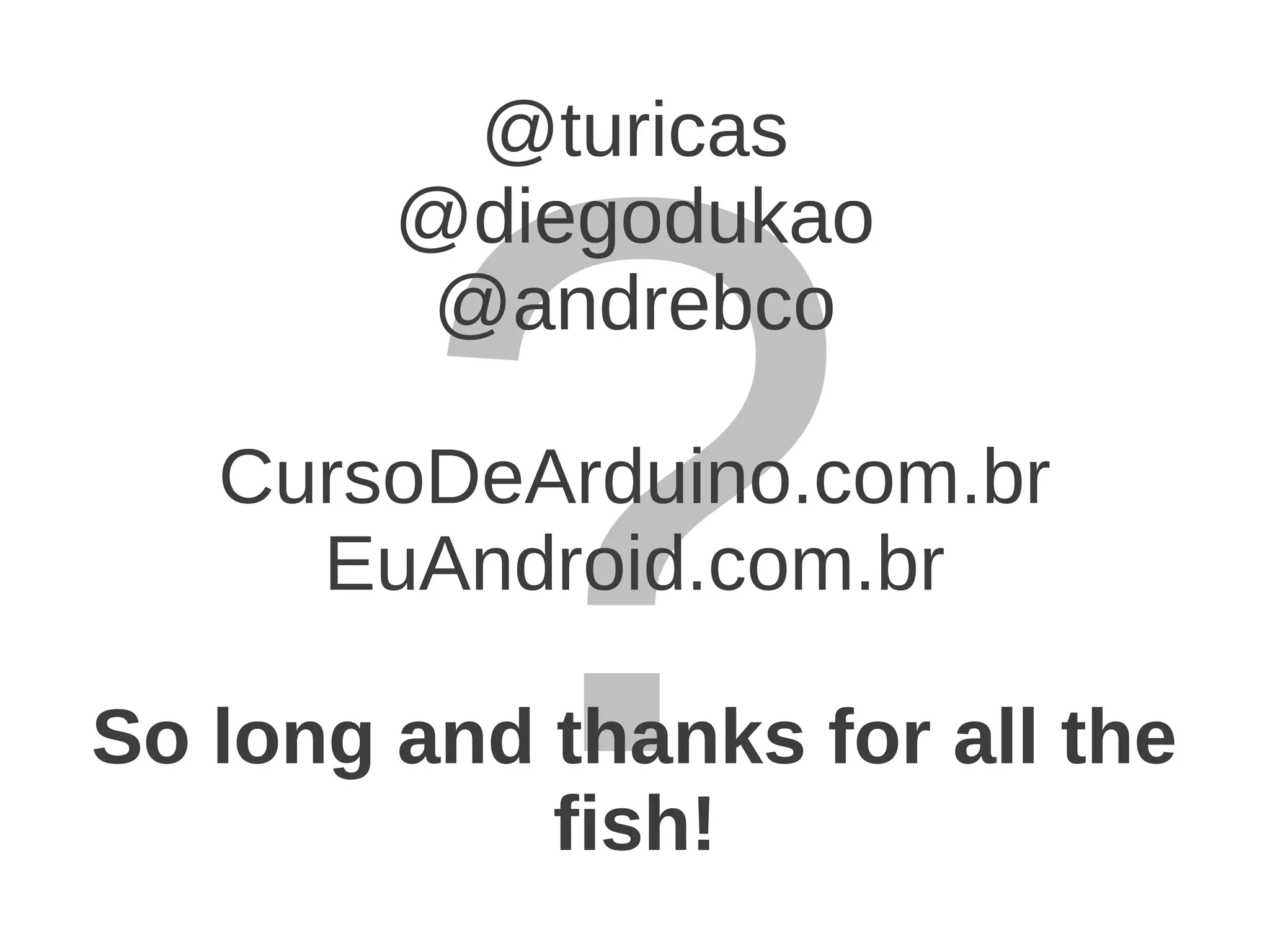 ? @turicas @diegodukao @andrebco CursoDeArduino.com.br EuAndroid.com.br So long and thanks for all the fish!
