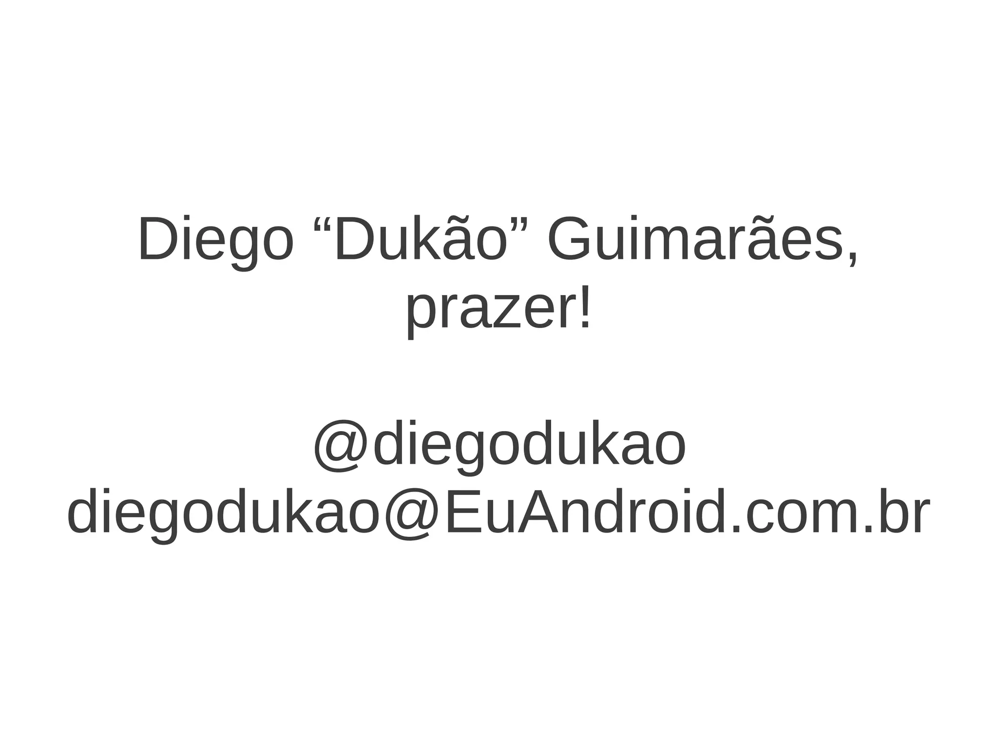 Diego “Dukão” Guimarães, prazer! @diegodukao diegodukao@EuAndroid.com.br
