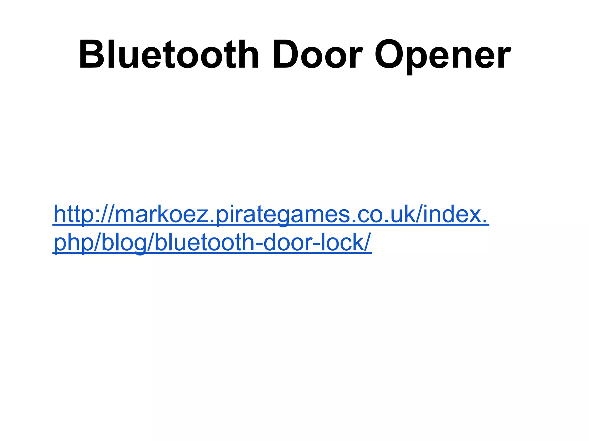 Bluetooth Door Opener http://markoez.pirategames.co.uk/index. php/blog/bluetooth-door-lock/ 