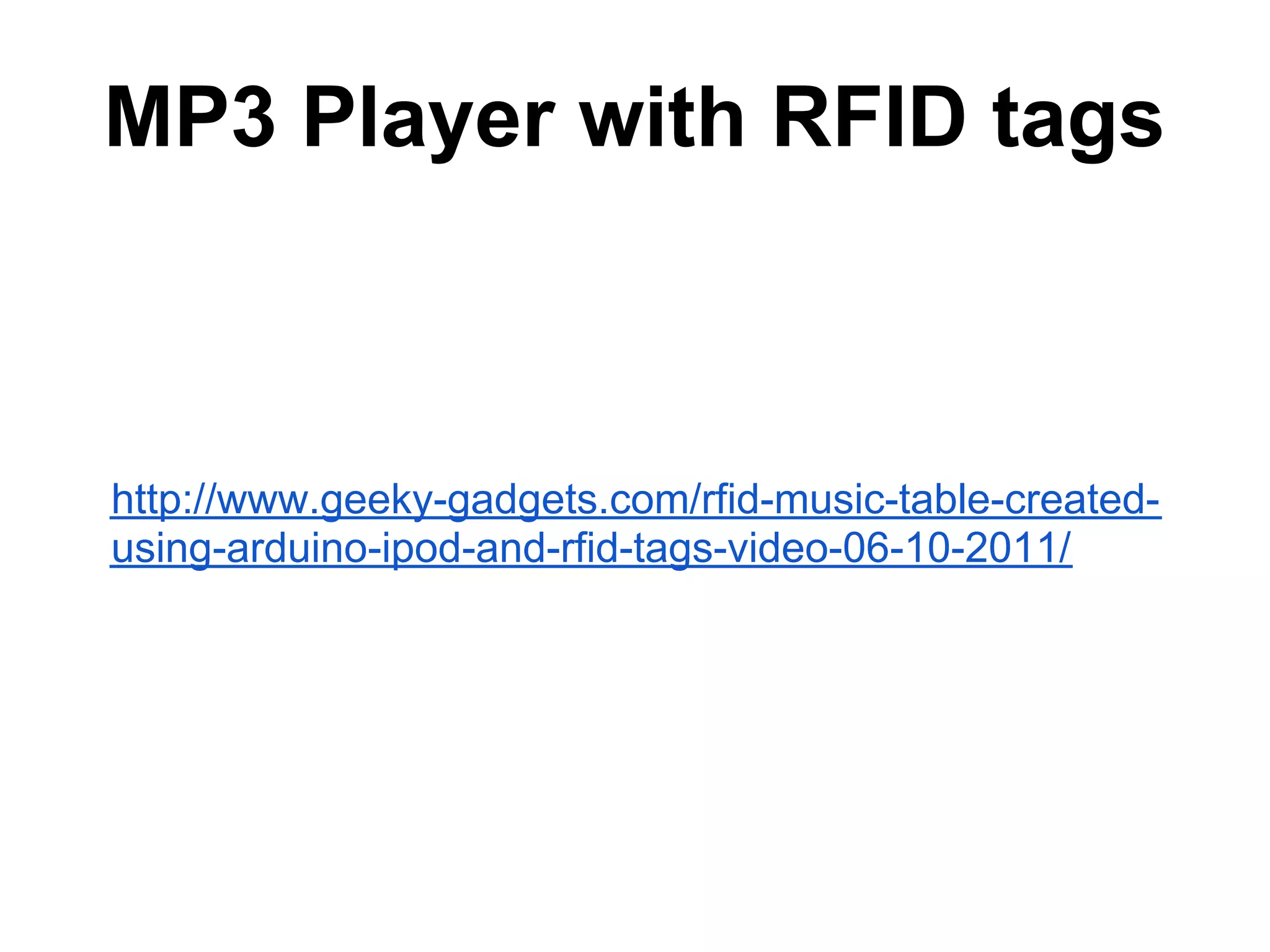 MP3 Player with RFID tags http://www.geeky-gadgets.com/rfid-music-table-created- using-arduino-ipod-and-rfid-tags-video-06-10-2011/ 