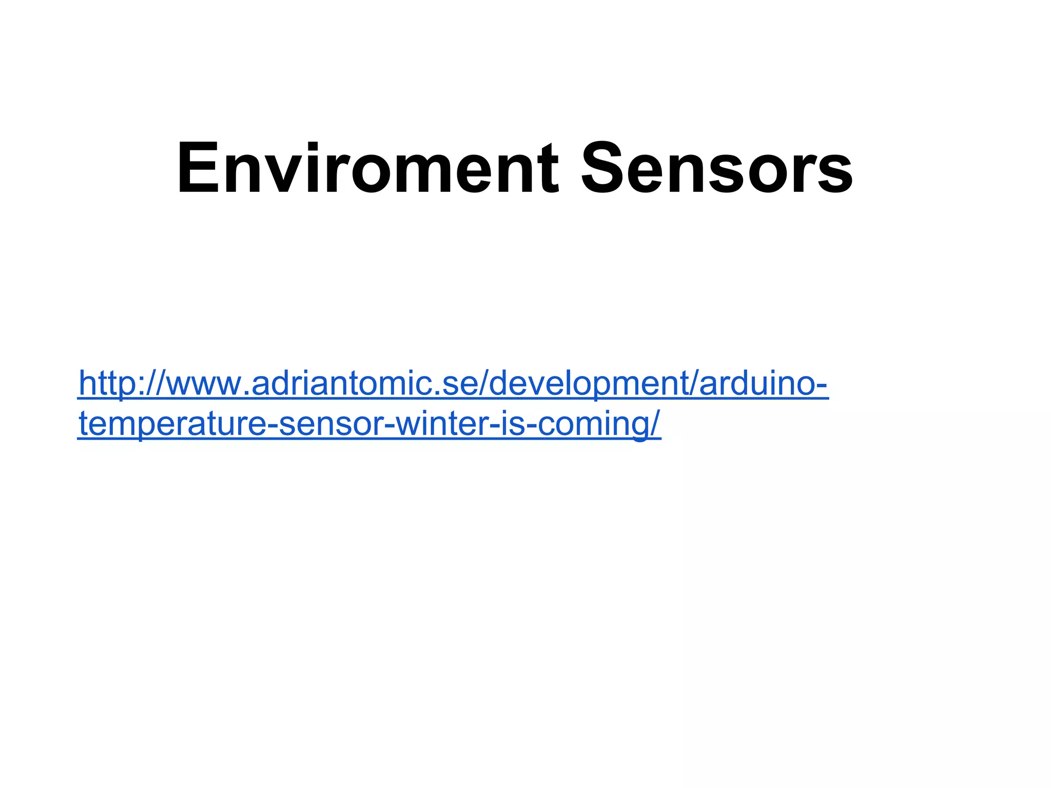 Enviroment Sensors http://www.adriantomic.se/development/arduino- temperature-sensor-winter-is-coming/ 