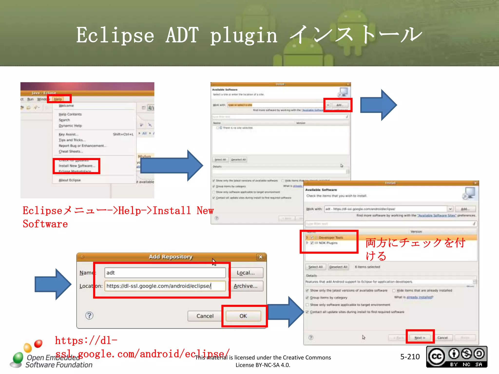 Eclipse ADT plugin インストール

マスタ タイトルの書式設定
Eclipseメニュー->Help->Install New
Software
両方にチェックを付
ける

https://dlssl.google.com/android/eclipse/is licensed under the Creative Commons
This material
License BY-NC-SA 4.0.

5-210

 