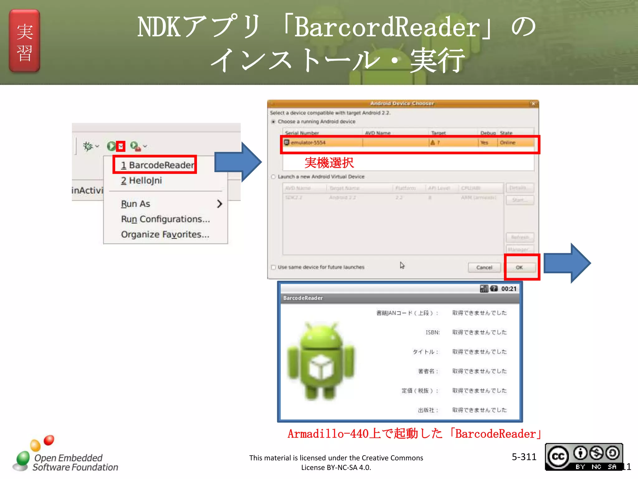 実
習

NDKアプリ「BarcordReader」の
インストール・実行

実機選択

マスタ タイトルの書式設定

Armadillo-440上で起動した「BarcodeReader」
This material is licensed under the Creative Commons
License BY-NC-SA 4.0.

5-311

311

 
