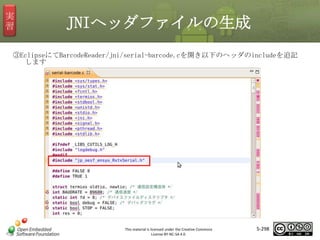 実
習

JNIヘッダファイルの生成

③EclipseにてBarcodeReader/jni/serial-barcode.cを開き以下のヘッダのincludeを追記
します

マスタ タイトルの書式設定

This material is licensed under the Creative Commons
License BY-NC-SA 4.0.

5-298

 