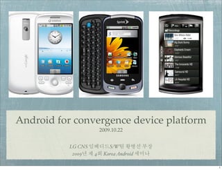 Android for convergence device platform
                        2009.10.22


           LG CNS          S/W
            2009    4    Korea Android
 