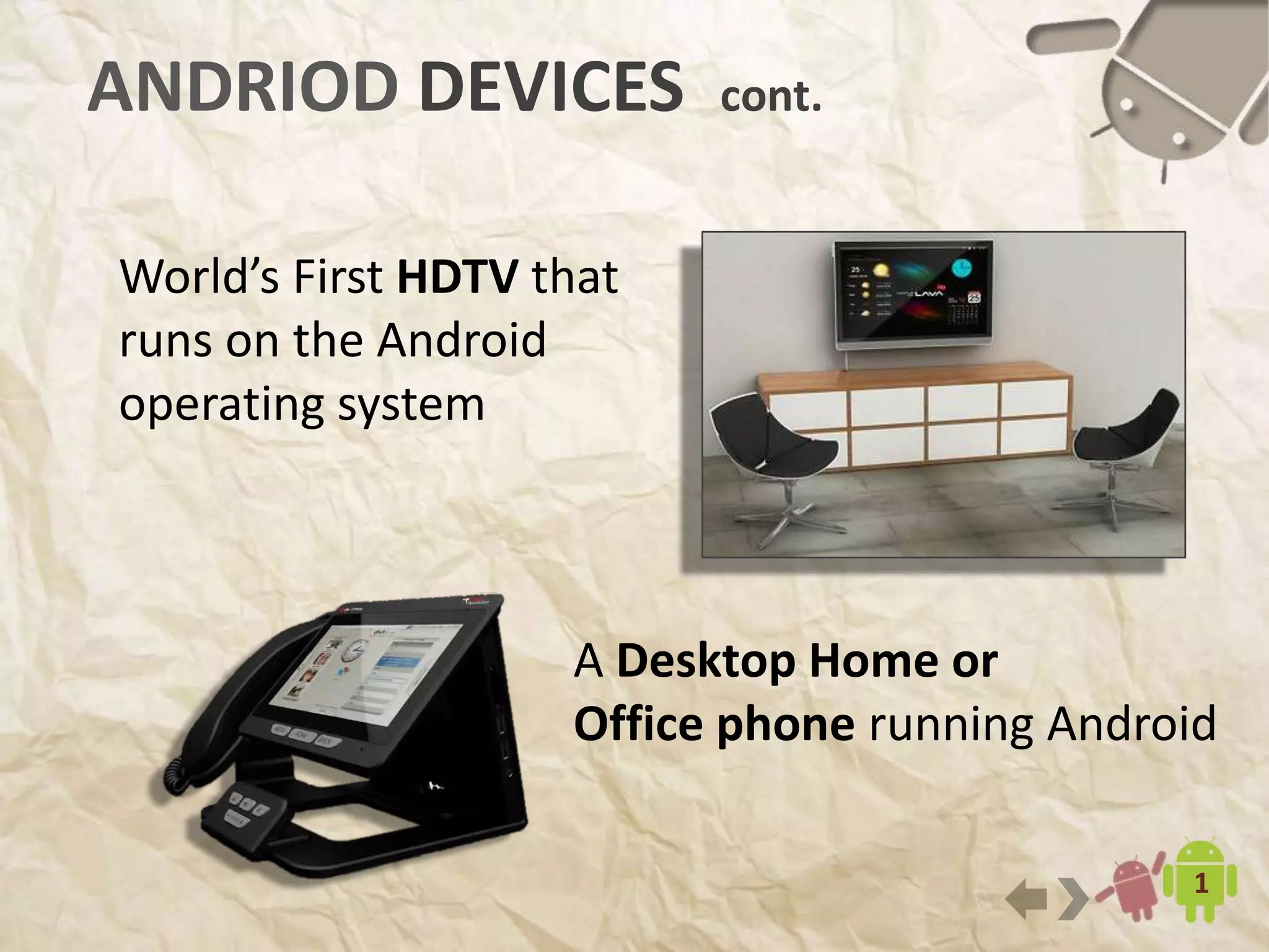 16
A Desktop Home or
Office phone running Android
ANDRIOD DEVICES cont.
World’s First HDTV that
runs on the Android
operating system
 