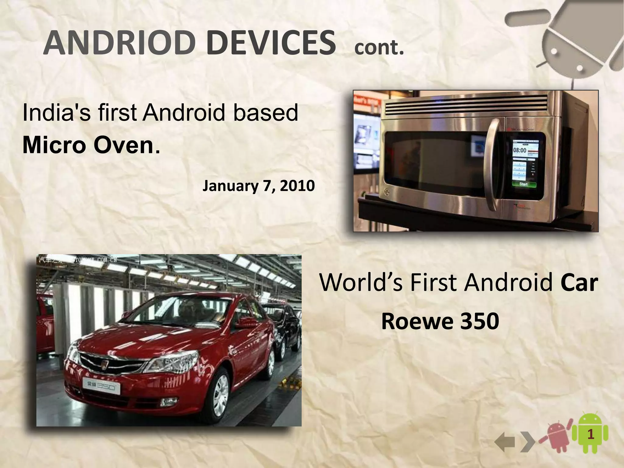 17
ANDRIOD DEVICES cont.
India's first Android based
Micro Oven.
January 7, 2010
World’s First Android Car
Roewe 350
 