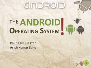 THE
1
ANDROID
OPERATING SYSTEM!PRESENTED BY :
Asish Kumar Sahu
 