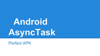 Android
AsyncTask
Perfect APK
 