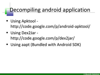 © Blueinfy Solutions
Decompiling android application
• Using Apktool -
http://code.google.com/p/android-apktool/
• Using D...
