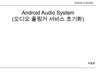 안드로이드 아나토미 정리




  Android Audio System
(오디오 플링거 서비스 초기화)




                            박철희

                       1
 