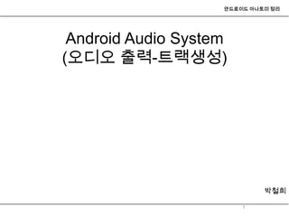 안드로이드 아나토미 정리




 Android Audio System
(오디오 출력-트랙생성)




                             박철희

                        1
 
