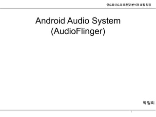 안드로이드의 모든것 분석과 포팅 정리




Android Audio System
   (AudioFlinger)




                                박철희

                          1
 