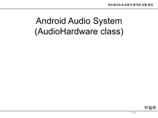 안드로이드의 모든것 분석과 포팅 정리




Android Audio System
(AudioHardware class)




                                  박철희
                           1/10
 