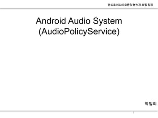 안드로이드의 모든것 분석과 포팅 정리




Android Audio System
(AudioPolicyService)




                                박철희

                          1
 
