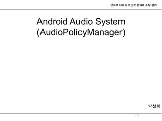 안드로이드의 모든것 분석과 포팅 정리




Android Audio System
(AudioPolicyManager)




                                 박철희

                          1/10
 