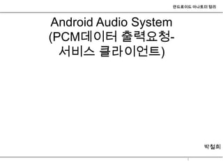 안드로이드 아나토미 정리



Android Audio System
(PCM데이터 출력요청-
  서비스 클라이언트)




                            박철희

                       1
 