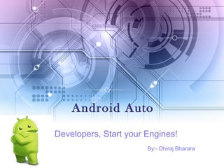 Android Auto
Developers, Start your Engines!
By:- Dhiraj Bharara
 