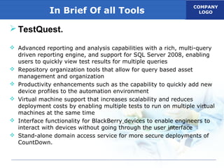 COMPANY
LOGOIn Brief Of all Tools
 TestQuest.
 Advanced reporting and analysis capabilities with a rich, multi-query
dri...