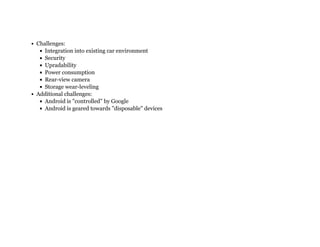 Challenges:
Integration into existing car environment
Security
Upradability
Power consumption
Rear-view camera
Storage wear-leveling
Additional challenges:
Android is "controlled" by Google
Android is geared towards "disposable" devices
 