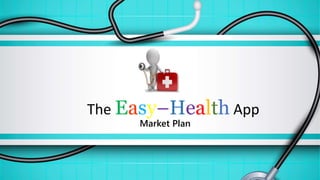 The Easy–Health App
Market Plan
 