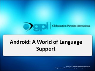 © 2001-2015 Globalization Partners International.
All rights reserved. Trade marks are property of their respective owners.
Android: A World of Language
Support
 