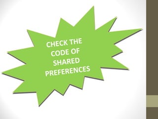 CHECK THE
CODE OF
SHARED
PREFERENCES
CHECK THE
CODE OF
SHARED
PREFERENCES
 
