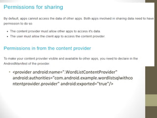 • <provider android:name=".WordListContentProvider"
android:authorities="com.android.example.wordlistsqlwithco
ntentprovider.provider" android:exported="true"/>
 